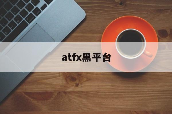 atfx黑平台(有人进入atfx平台吗)